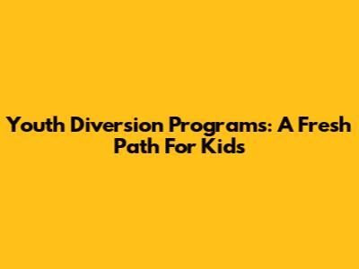 Youth Diversion Programs: A Fresh Path For Kids