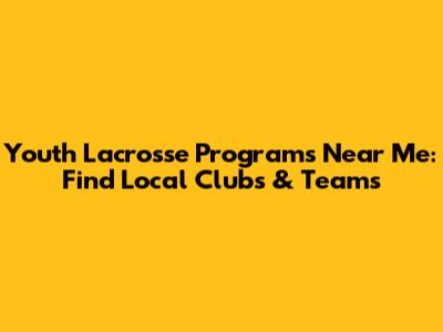 Youth Lacrosse Programs Near Me: Find Local Clubs & Teams