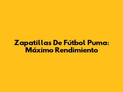 Zapatillas De Fútbol Puma: Máximo Rendimiento
