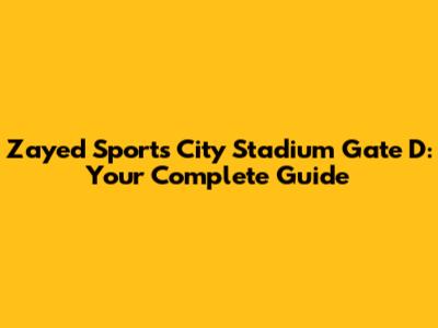 Zayed Sports City Stadium Gate D: Your Complete Guide