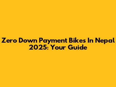 Zero Down Payment Bikes In Nepal 2025: Your Guide
