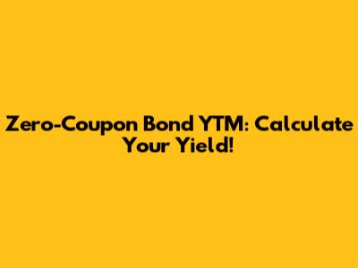 Zero-Coupon Bond YTM: Calculate Your Yield!