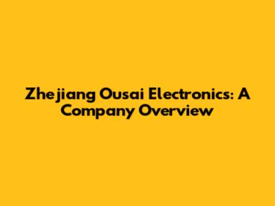 Zhejiang Ousai Electronics: A Company Overview