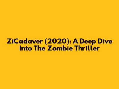 ZiCadaver (2020): A Deep Dive Into The Zombie Thriller