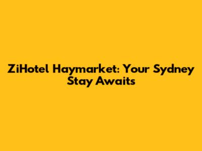 ZiHotel Haymarket: Your Sydney Stay Awaits