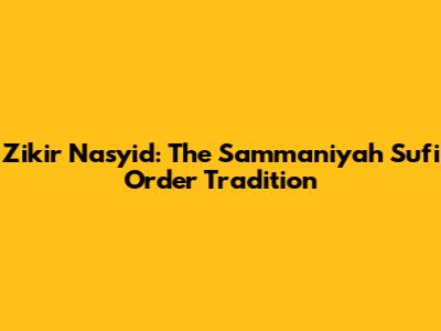 Zikir Nasyid: The Sammaniyah Sufi Order Tradition