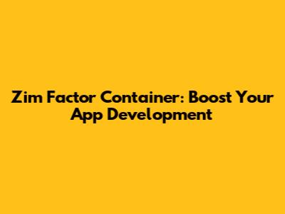 Zim Factor Container: Boost Your App Development