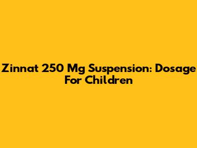 Zinnat 250 Mg Suspension: Dosage For Children