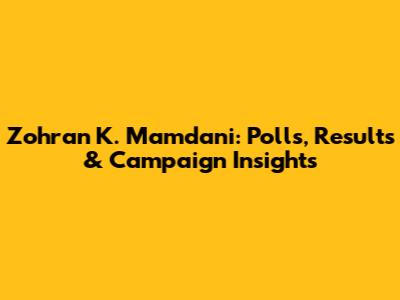 Zohran K. Mamdani: Polls, Results & Campaign Insights