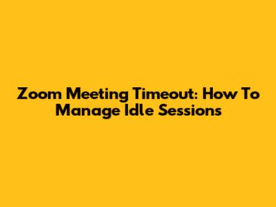 Zoom Meeting Timeout: How To Manage Idle Sessions