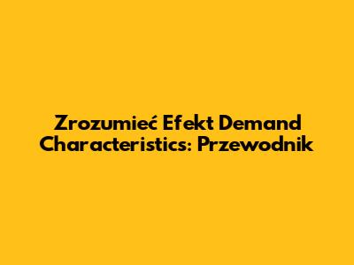 Zrozumieć Efekt Demand Characteristics: Przewodnik