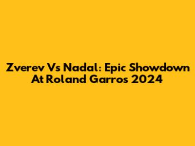 Zverev Vs Nadal: Epic Showdown At Roland Garros 2024